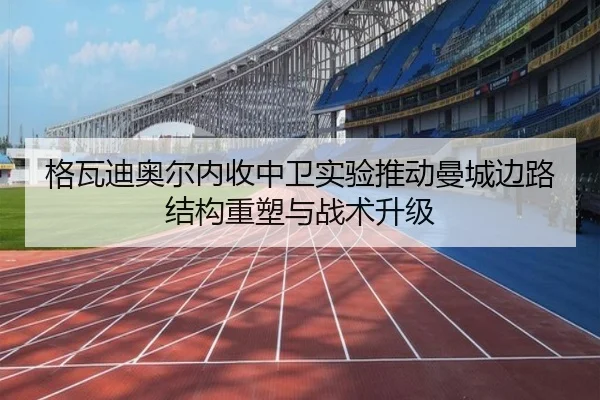 格瓦迪奥尔内收中卫实验推动曼城边路结构重塑与战术升级