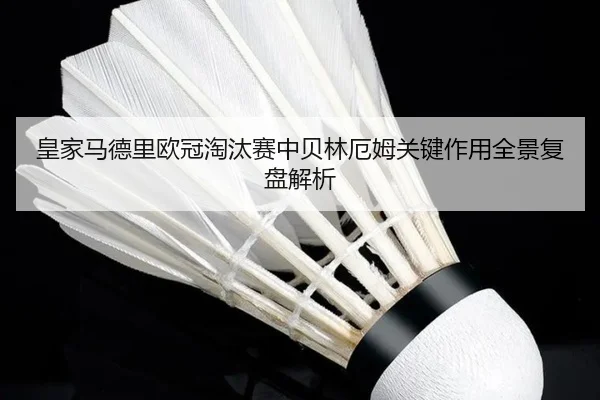 皇家马德里欧冠淘汰赛中贝林厄姆关键作用全景复盘解析
