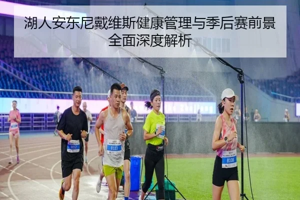 湖人安东尼戴维斯健康管理与季后赛前景全面深度解析