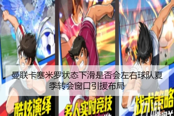 曼联卡塞米罗状态下滑是否会左右球队夏季转会窗口引援布局