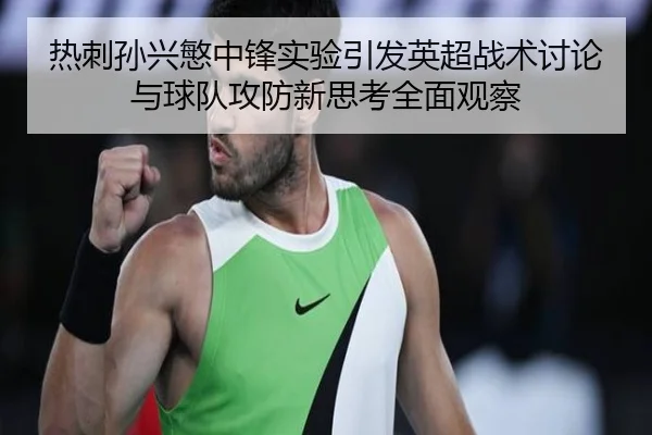 热刺孙兴慜中锋实验引发英超战术讨论与球队攻防新思考全面观察