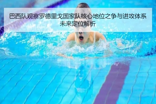 巴西队观察罗德里戈国家队核心地位之争与进攻体系未来定位解析