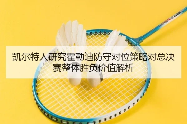凯尔特人研究霍勒迪防守对位策略对总决赛整体胜负价值解析
