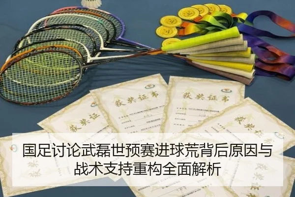 国足讨论武磊世预赛进球荒背后原因与战术支持重构全面解析