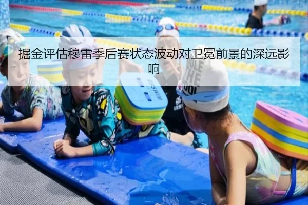 掘金评估穆雷季后赛状态波动对卫冕前景的深远影响