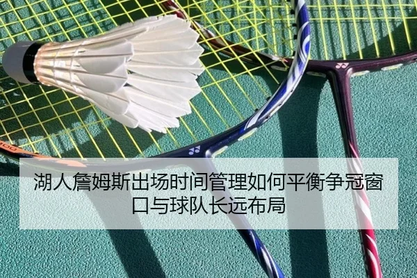 湖人詹姆斯出场时间管理如何平衡争冠窗口与球队长远布局