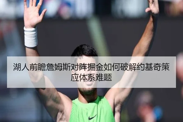 湖人前瞻詹姆斯对阵掘金如何破解约基奇策应体系难题