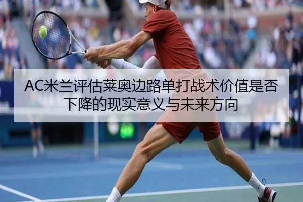 AC米兰评估莱奥边路单打战术价值是否下降的现实意义与未来方向