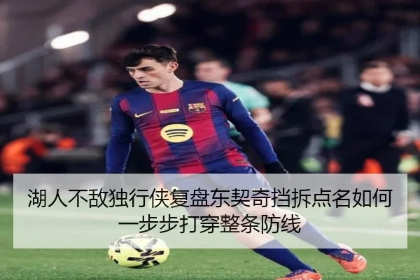 湖人不敌独行侠复盘东契奇挡拆点名如何一步步打穿整条防线