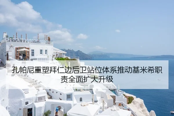 孔帕尼重塑拜仁边后卫站位体系推动基米希职责全面扩大升级