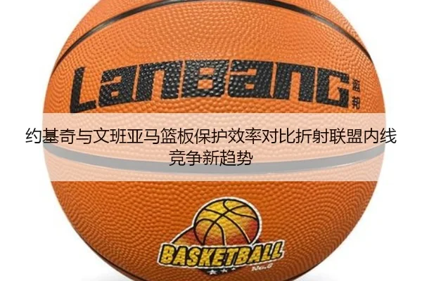 约基奇与文班亚马篮板保护效率对比折射联盟内线竞争新趋势