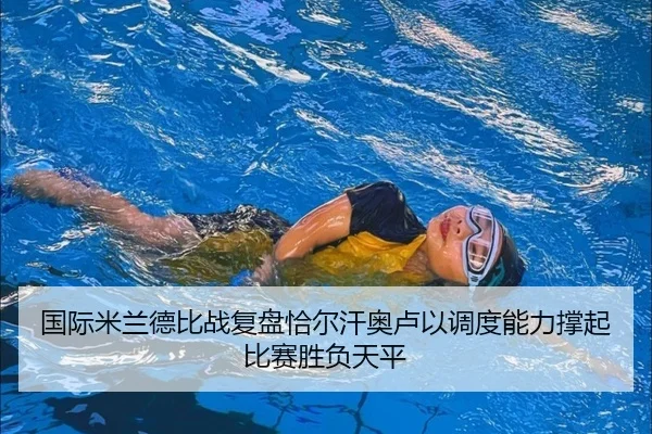 国际米兰德比战复盘恰尔汗奥卢以调度能力撑起比赛胜负天平