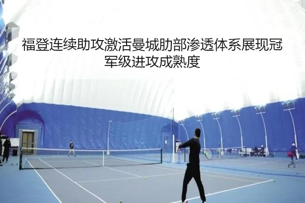 福登连续助攻激活曼城肋部渗透体系展现冠军级进攻成熟度